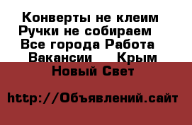 Конверты не клеим! Ручки не собираем! - Все города Работа » Вакансии   . Крым,Новый Свет